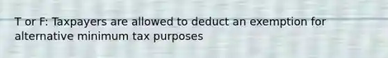 T or F: Taxpayers are allowed to deduct an exemption for alternative minimum tax purposes