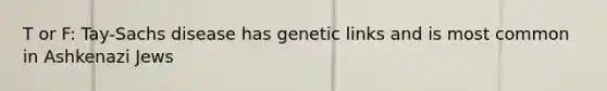 T or F: Tay-Sachs disease has genetic links and is most common in Ashkenazi Jews