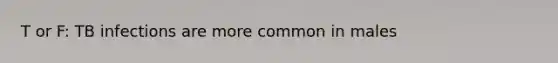 T or F: TB infections are more common in males