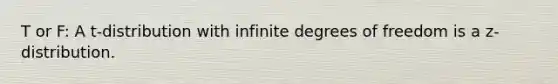 T or F: A t-distribution with infinite degrees of freedom is a z-distribution.