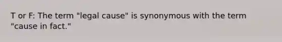 T or F: The term "legal cause" is synonymous with the term "cause in fact."