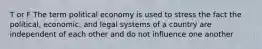 T or F The term political economy is used to stress the fact the political, economic, and legal systems of a country are independent of each other and do not influence one another