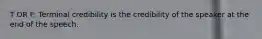 T OR F: Terminal credibility is the credibility of the speaker at the end of the speech.