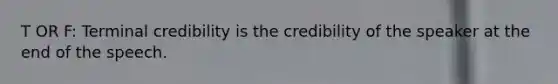 T OR F: Terminal credibility is the credibility of the speaker at the end of the speech.