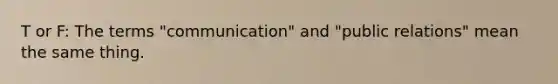 T or F: The terms "communication" and "public relations" mean the same thing.