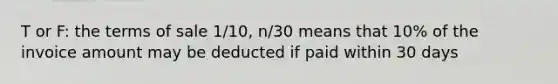 T or F: the terms of sale 1/10, n/30 means that 10% of the invoice amount may be deducted if paid within 30 days