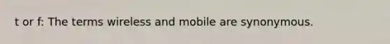 t or f: The terms wireless and mobile are synonymous.