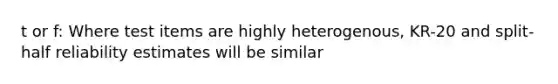 t or f: Where test items are highly heterogenous, KR-20 and split-half reliability estimates will be similar