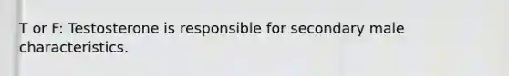 T or F: Testosterone is responsible for secondary male characteristics.