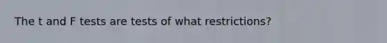 The t and F tests are tests of what restrictions?