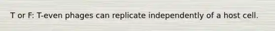 T or F: T-even phages can replicate independently of a host cell.