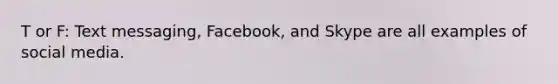 T or F: Text messaging, Facebook, and Skype are all examples of social media.