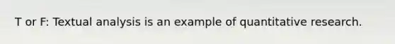 T or F: Textual analysis is an example of quantitative research.