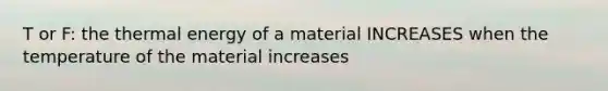 T or F: the thermal energy of a material INCREASES when the temperature of the material increases