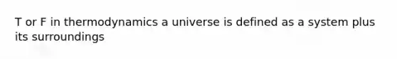 T or F in thermodynamics a universe is defined as a system plus its surroundings