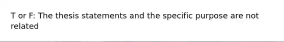 T or F: The thesis statements and the specific purpose are not related