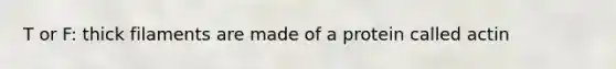 T or F: thick filaments are made of a protein called actin