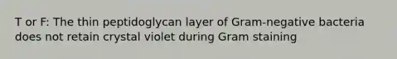 T or F: The thin peptidoglycan layer of Gram-negative bacteria does not retain crystal violet during Gram staining