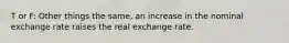 T or F: Other things the same, an increase in the nominal exchange rate raises the real exchange rate.