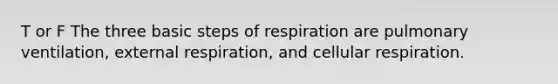 T or F The three basic steps of respiration are pulmonary ventilation, external respiration, and cellular respiration.