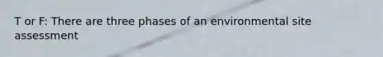 T or F: There are three phases of an environmental site assessment