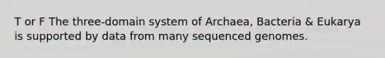 T or F The three-domain system of Archaea, Bacteria & Eukarya is supported by data from many sequenced genomes.