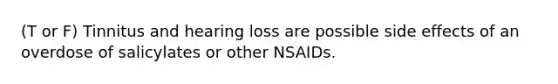 (T or F) Tinnitus and hearing loss are possible side effects of an overdose of salicylates or other NSAIDs.