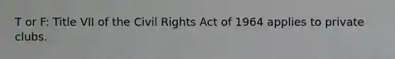 T or F: Title VII of the Civil Rights Act of 1964 applies to private clubs.