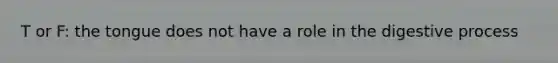 T or F: the tongue does not have a role in the digestive process