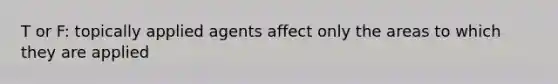 T or F: topically applied agents affect only the areas to which they are applied