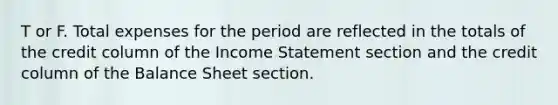 T or F. Total expenses for the period are reflected in the totals of the credit column of the Income Statement section and the credit column of the Balance Sheet section.