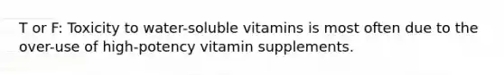 T or F: Toxicity to water-soluble vitamins is most often due to the over-use of high-potency vitamin supplements.