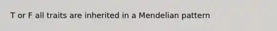 T or F all traits are inherited in a Mendelian pattern