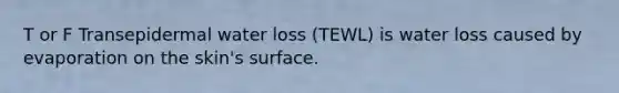 T or F Transepidermal water loss (TEWL) is water loss caused by evaporation on the skin's surface.