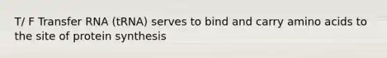 T/ F <a href='https://www.questionai.com/knowledge/kYREgpZMtc-transfer-rna' class='anchor-knowledge'>transfer rna</a> (tRNA) serves to bind and carry <a href='https://www.questionai.com/knowledge/k9gb720LCl-amino-acids' class='anchor-knowledge'>amino acids</a> to the site of <a href='https://www.questionai.com/knowledge/kVyphSdCnD-protein-synthesis' class='anchor-knowledge'>protein synthesis</a>