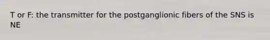 T or F: the transmitter for the postganglionic fibers of the SNS is NE