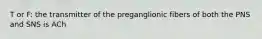 T or F: the transmitter of the preganglionic fibers of both the PNS and SNS is ACh