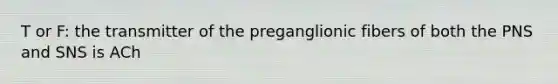 T or F: the transmitter of the preganglionic fibers of both the PNS and SNS is ACh