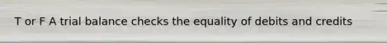 T or F A trial balance checks the equality of debits and credits