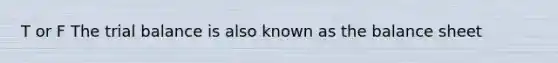 T or F The trial balance is also known as the balance sheet