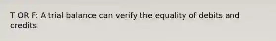 T OR F: A trial balance can verify the equality of debits and credits