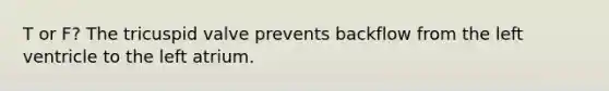 T or F? The tricuspid valve prevents backflow from the left ventricle to the left atrium.