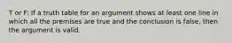 T or F: If a truth table for an argument shows at least one line in which all the premises are true and the conclusion is false, then the argument is valid.