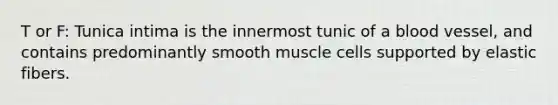 T or F: Tunica intima is the innermost tunic of a blood vessel, and contains predominantly smooth muscle cells supported by elastic fibers.