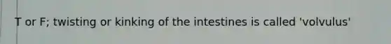 T or F; twisting or kinking of the intestines is called 'volvulus'