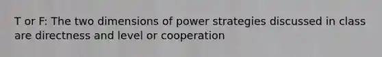 T or F: The two dimensions of power strategies discussed in class are directness and level or cooperation