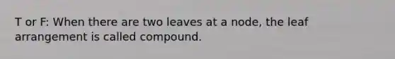 T or F: When there are two leaves at a node, the leaf arrangement is called compound.