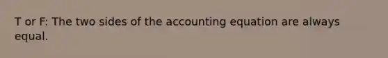 T or F: The two sides of the accounting equation are always equal.