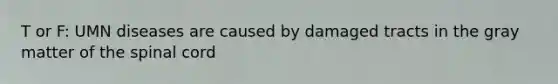 T or F: UMN diseases are caused by damaged tracts in the gray matter of the spinal cord