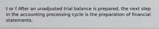 t or f After an unadjusted trial balance is prepared, the next step in the accounting processing cycle is the preparation of financial statements.